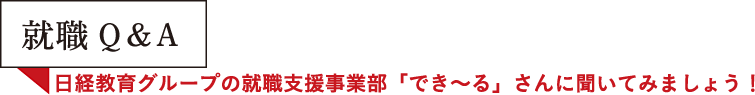 就職Q&A [日経教育グループの就職支援事業部「でき～る]さんに聞いてみましょう！