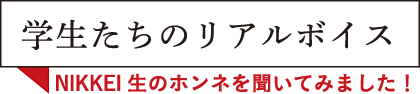 学生たちのリアルボイス NIKKEI生のホンネを聞いて見ました！