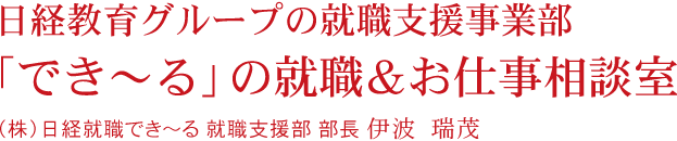 日経教育グループの就職支援事業部「でき～る」の就職＆お仕事相談室　（株）日経就職でき～る 就職支援部 部長 伊波 瑞茂