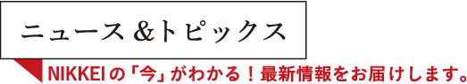 ニュース＆トピックス　NIKKEIの「今」がわかる！最新情報をお届けします。