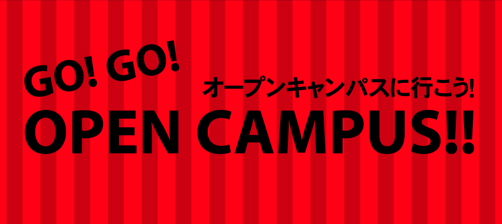 GO! GO! OPEN CAMPUS!! オープンキャンパスに行こう！